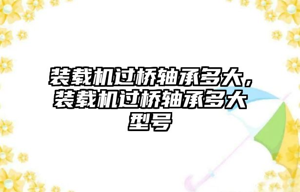 裝載機過橋軸承多大，裝載機過橋軸承多大型號