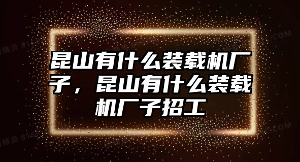 昆山有什么裝載機廠子，昆山有什么裝載機廠子招工