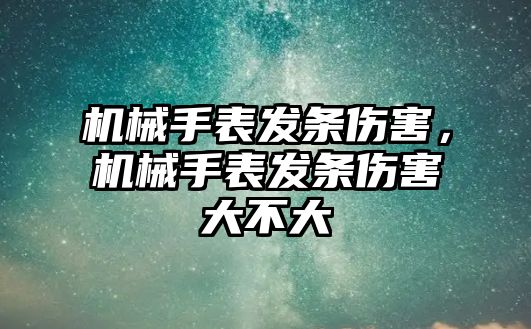 機械手表發條傷害，機械手表發條傷害大不大