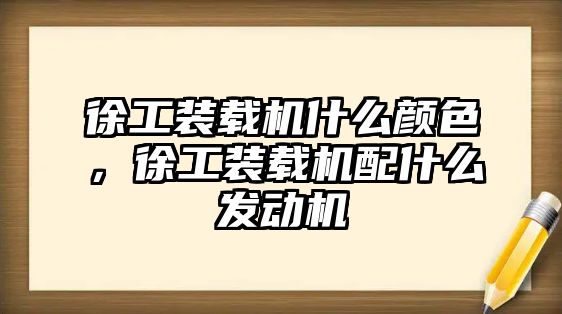 徐工裝載機什么顏色，徐工裝載機配什么發動機