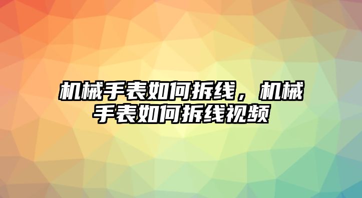 機械手表如何拆線，機械手表如何拆線視頻