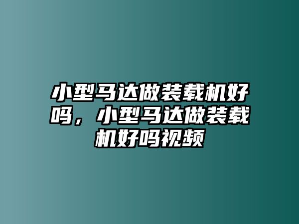 小型馬達做裝載機好嗎，小型馬達做裝載機好嗎視頻