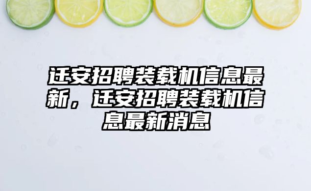 遷安招聘裝載機信息最新，遷安招聘裝載機信息最新消息