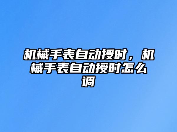 機械手表自動授時，機械手表自動授時怎么調