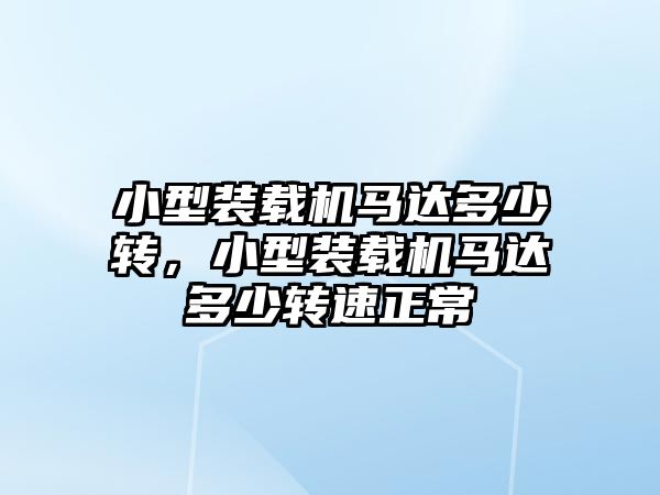 小型裝載機馬達多少轉，小型裝載機馬達多少轉速正常