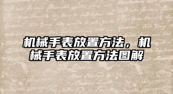 機(jī)械手表放置方法，機(jī)械手表放置方法圖解