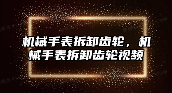 機械手表拆卸齒輪，機械手表拆卸齒輪視頻