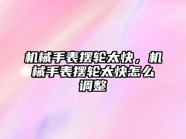 機械手表擺輪太快，機械手表擺輪太快怎么調整