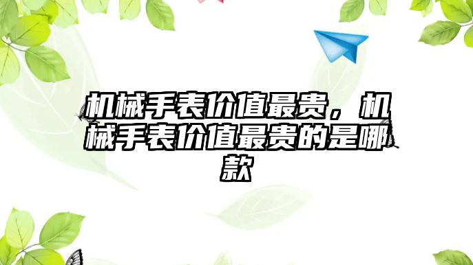 機械手表價值最貴，機械手表價值最貴的是哪款