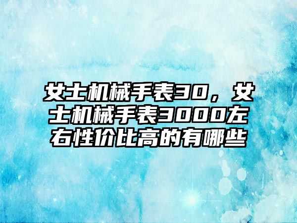 女士機械手表30，女士機械手表3000左右性價比高的有哪些