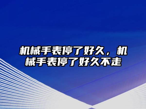 機械手表停了好久，機械手表停了好久不走