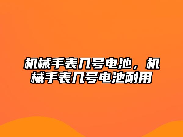 機械手表幾號電池，機械手表幾號電池耐用