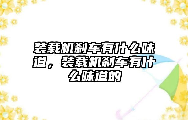 裝載機剎車有什么味道，裝載機剎車有什么味道的