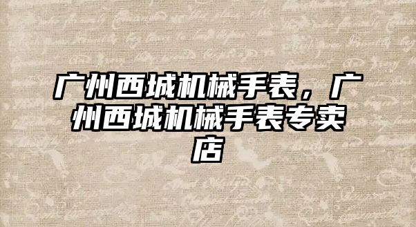 廣州西城機械手表，廣州西城機械手表專賣店