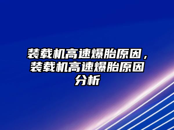 裝載機高速爆胎原因，裝載機高速爆胎原因分析