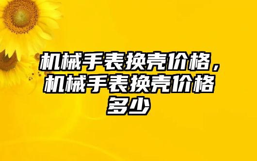 機械手表換殼價格，機械手表換殼價格多少