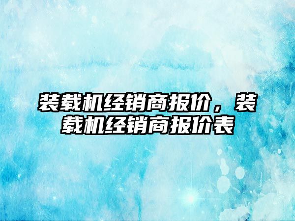 裝載機經銷商報價，裝載機經銷商報價表