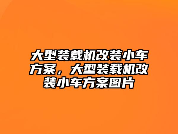 大型裝載機改裝小車方案，大型裝載機改裝小車方案圖片