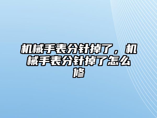 機械手表分針掉了，機械手表分針掉了怎么修