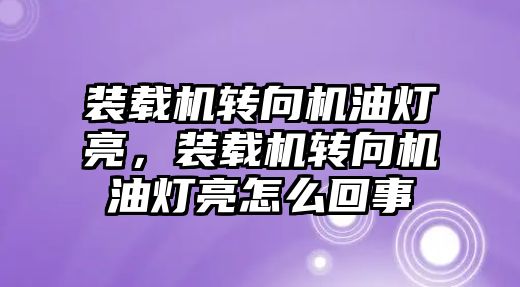 裝載機轉向機油燈亮，裝載機轉向機油燈亮怎么回事