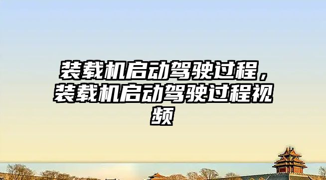 裝載機啟動駕駛過程，裝載機啟動駕駛過程視頻