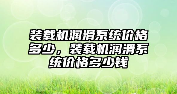 裝載機潤滑系統(tǒng)價格多少，裝載機潤滑系統(tǒng)價格多少錢