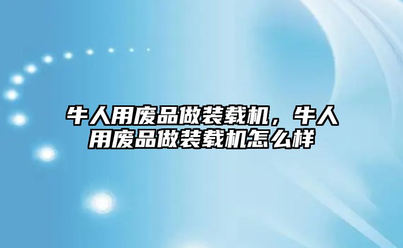 牛人用廢品做裝載機(jī)，牛人用廢品做裝載機(jī)怎么樣