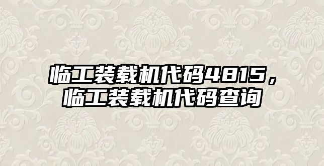 臨工裝載機代碼4815，臨工裝載機代碼查詢