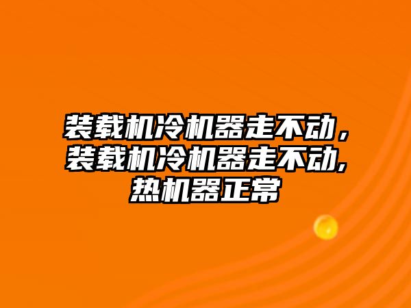 裝載機(jī)冷機(jī)器走不動，裝載機(jī)冷機(jī)器走不動,熱機(jī)器正常