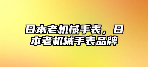 日本老機(jī)械手表，日本老機(jī)械手表品牌