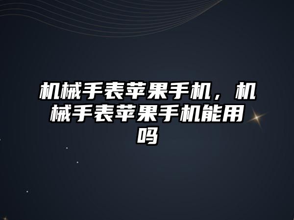 機械手表蘋果手機，機械手表蘋果手機能用嗎