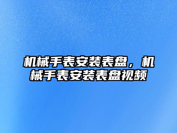 機械手表安裝表盤，機械手表安裝表盤視頻