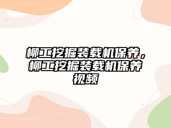 柳工挖掘裝載機保養，柳工挖掘裝載機保養視頻