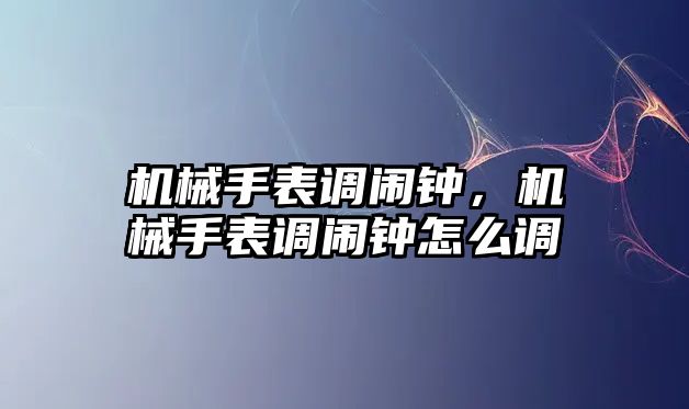 機械手表調鬧鐘，機械手表調鬧鐘怎么調