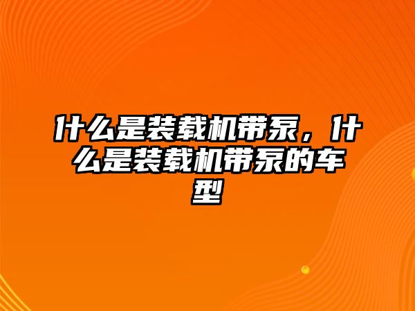 什么是裝載機帶泵，什么是裝載機帶泵的車型