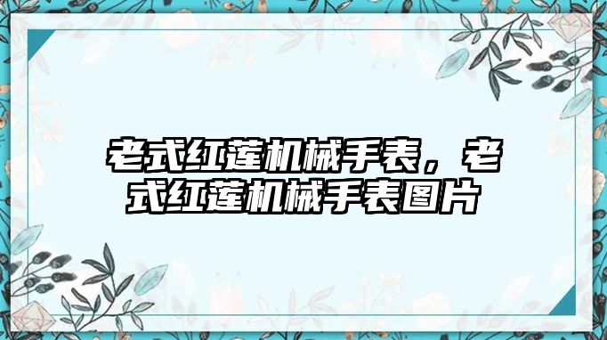 老式紅蓮機械手表，老式紅蓮機械手表圖片