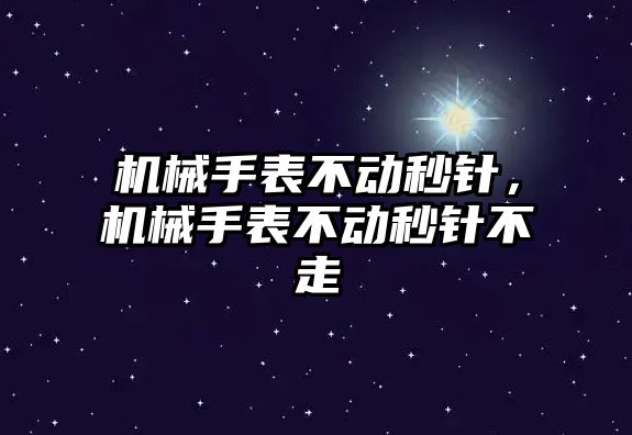 機械手表不動秒針，機械手表不動秒針不走