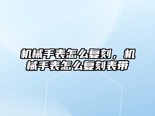 機械手表怎么復刻，機械手表怎么復刻表帶