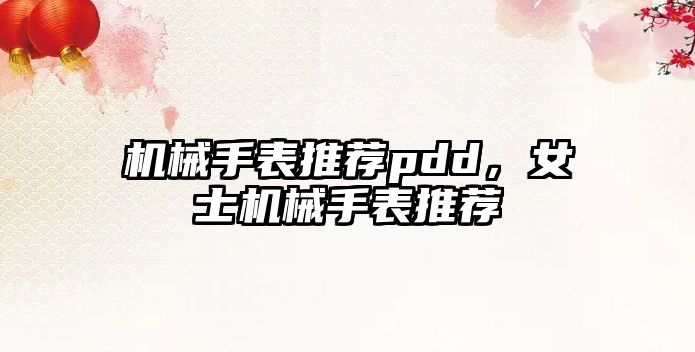 機(jī)械手表推薦pdd，女士機(jī)械手表推薦