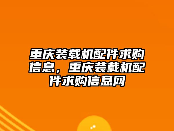 重慶裝載機(jī)配件求購信息，重慶裝載機(jī)配件求購信息網(wǎng)