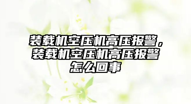 裝載機空壓機高壓報警，裝載機空壓機高壓報警怎么回事