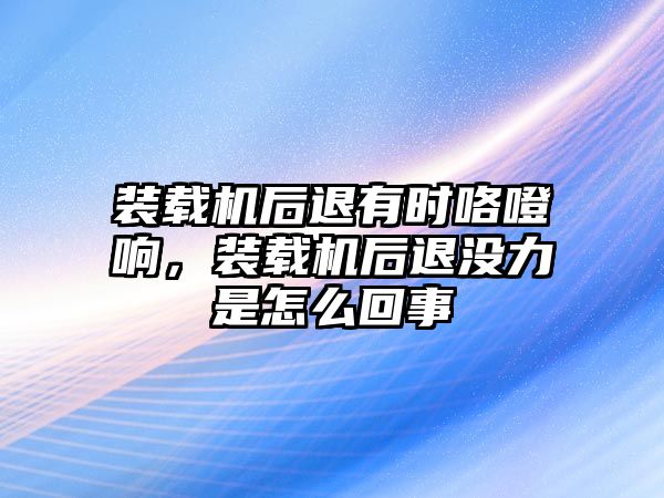 裝載機(jī)后退有時(shí)咯噔響，裝載機(jī)后退沒力是怎么回事