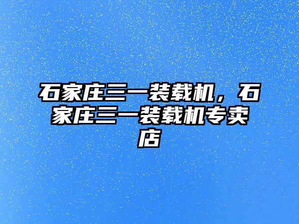 石家莊三一裝載機，石家莊三一裝載機專賣店