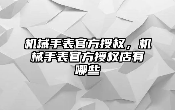 機械手表官方授權，機械手表官方授權店有哪些