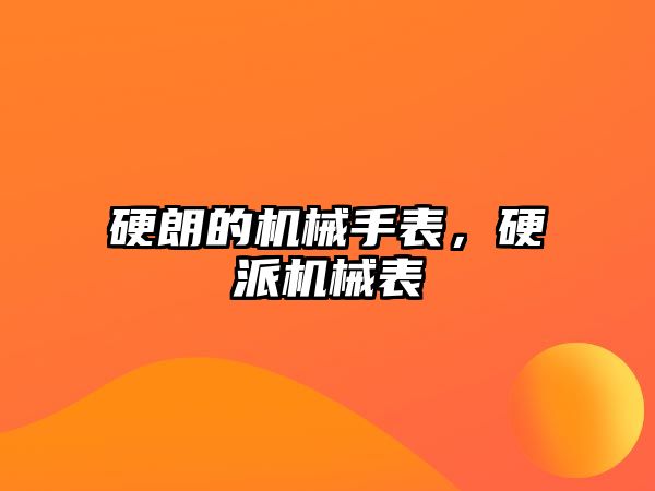 硬朗的機械手表，硬派機械表