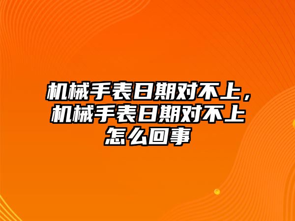 機(jī)械手表日期對(duì)不上，機(jī)械手表日期對(duì)不上怎么回事