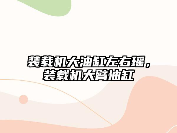 裝載機大油缸左右瑤，裝載機大臂油缸