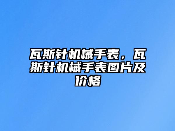 瓦斯針機械手表，瓦斯針機械手表圖片及價格