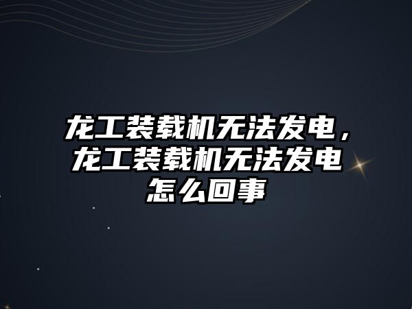 龍工裝載機無法發電，龍工裝載機無法發電怎么回事