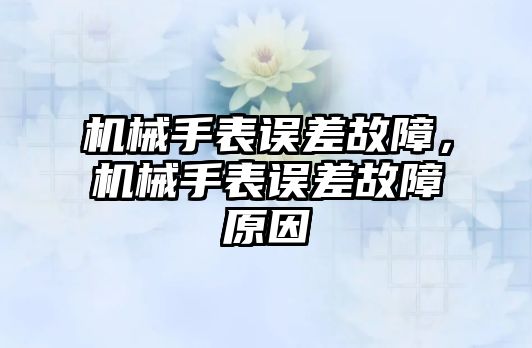 機(jī)械手表誤差故障，機(jī)械手表誤差故障原因